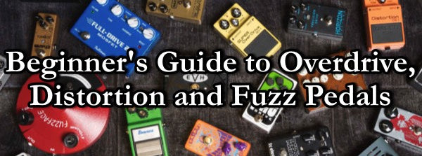 Beginner's Guide to Overdrive, Distortion and Fuzz Pedals